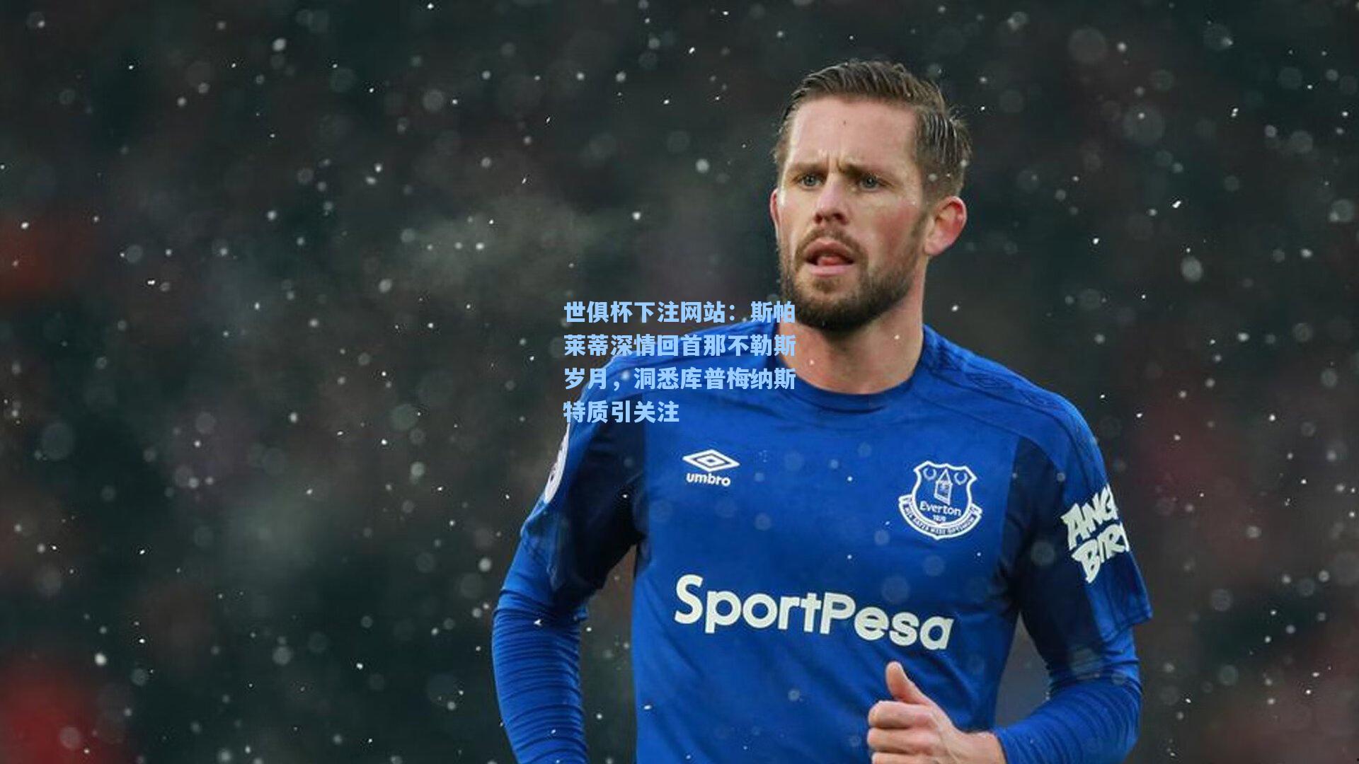 斯帕莱蒂深情回首那不勒斯岁月，洞悉库普梅纳斯特质引关注