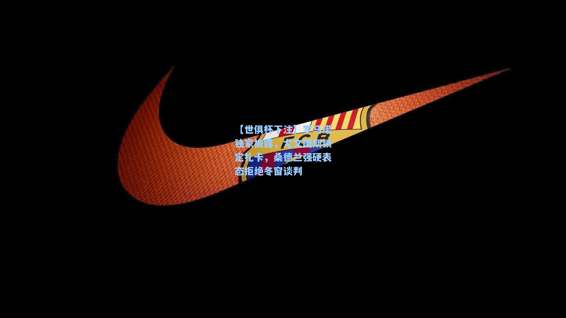 罗马诺独家披露，尤文图斯锁定扎卡，桑德兰强硬表态拒绝冬窗谈判