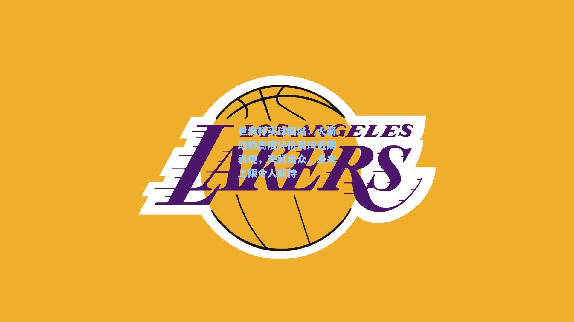 火箭助教高度评价周琦近期表现,天赋出众,未来上限令人期待