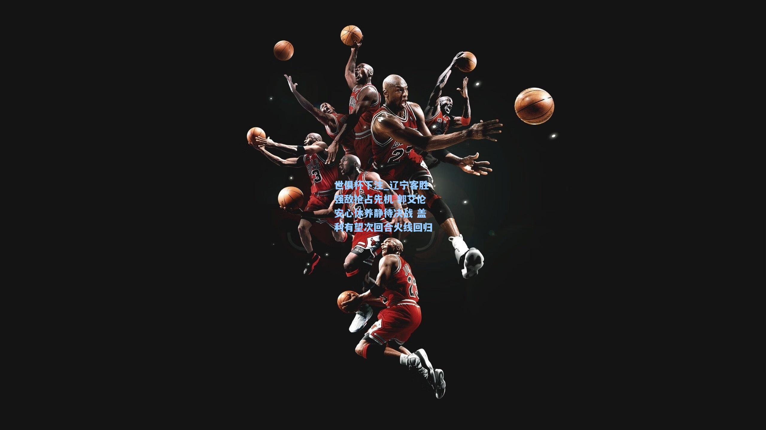 辽宁客胜强敌抢占先机 郭艾伦安心休养静待决战 盖利有望次回合火线回归