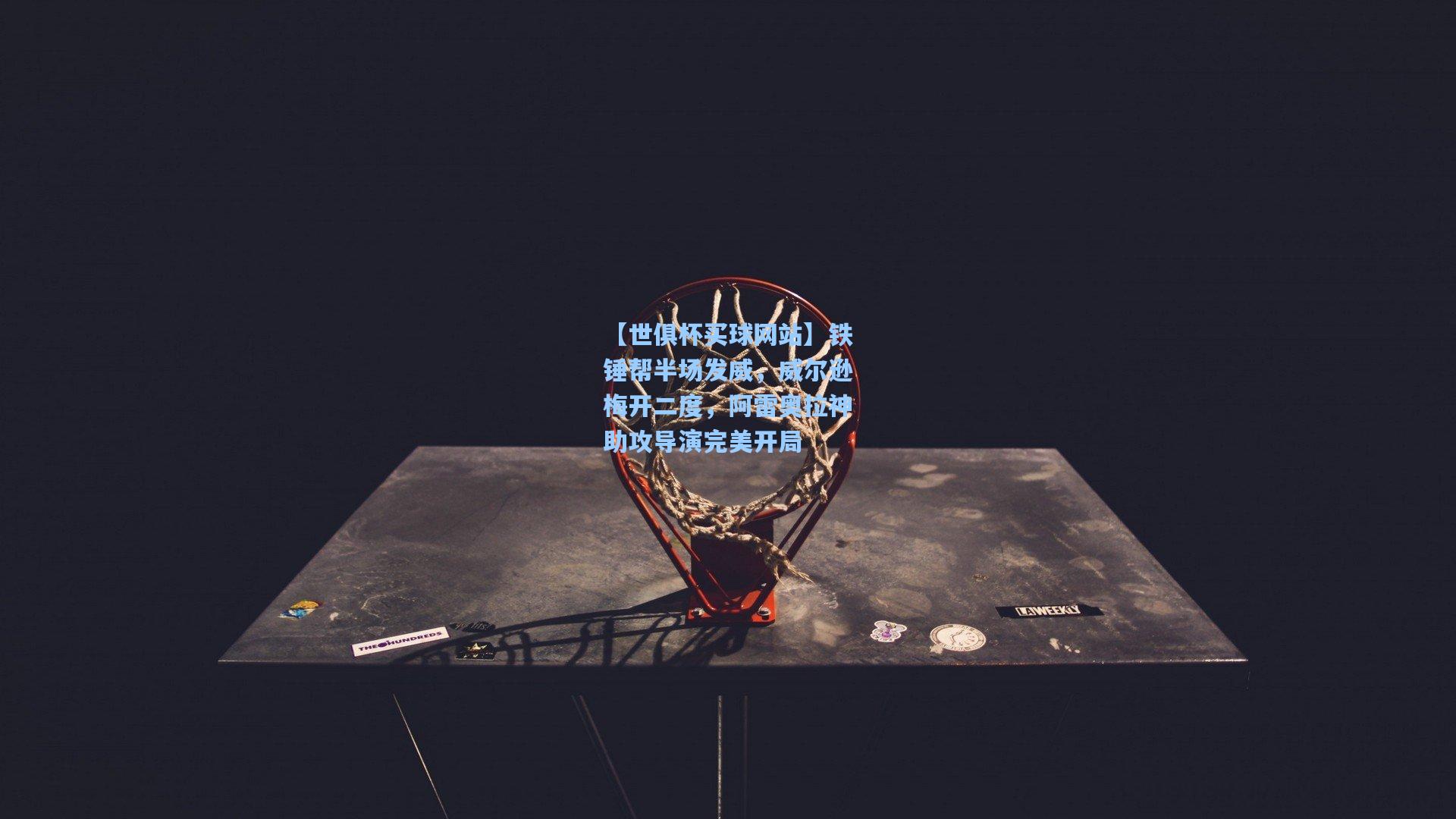 铁锤帮半场发威，威尔逊梅开二度，阿雷奥拉神助攻导演完美开局