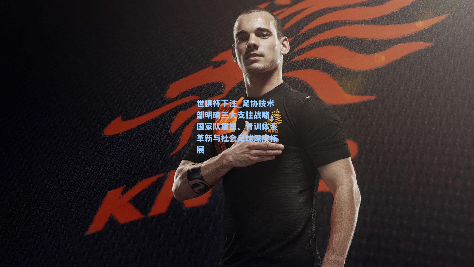 足协技术部明确三大支柱战略，国家队重塑、青训体系革新与社会足球深度拓展