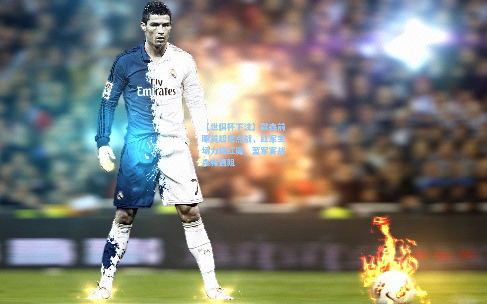 默森前瞻英超焦点战，红军主场力擒红魔，蓝军客战森林遇阻