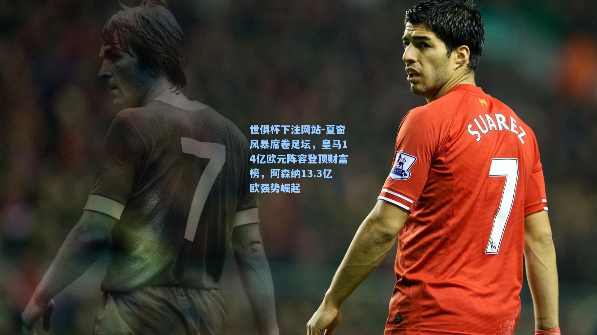 夏窗风暴席卷足坛，皇马14亿欧元阵容登顶财富榜，阿森纳13.3亿欧强势崛起
