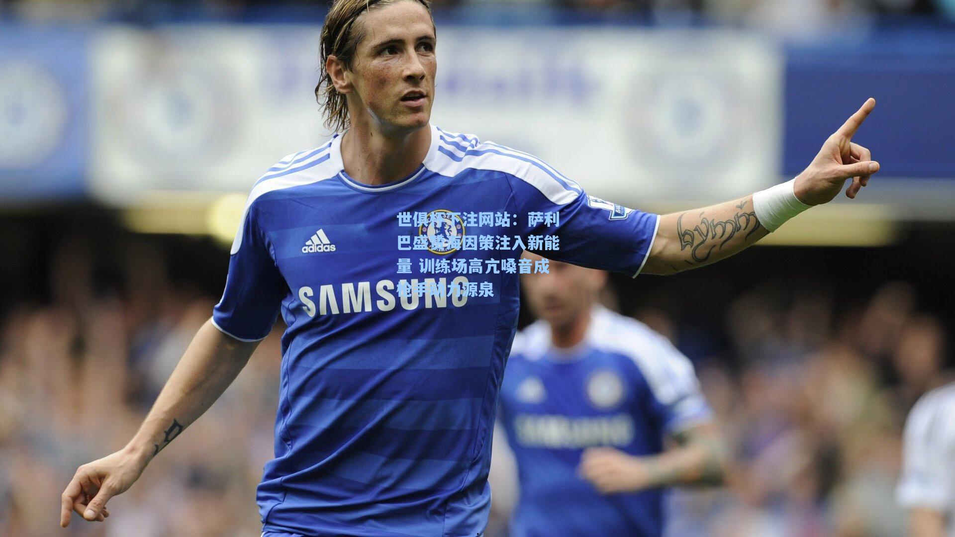 萨利巴盛赞海因策注入新能量 训练场高亢嗓音成枪手动力源泉