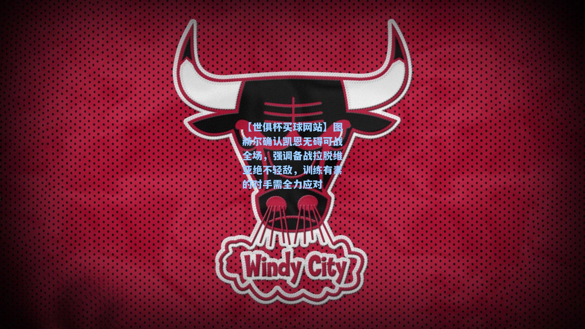 图赫尔确认凯恩无碍可战全场，强调备战拉脱维亚绝不轻敌，训练有素的对手需全力应对