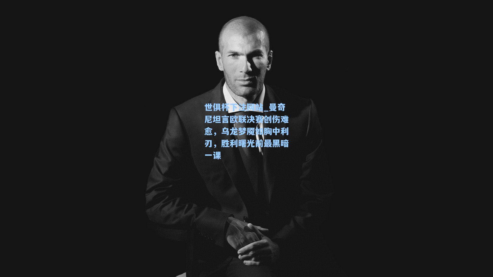 曼奇尼坦言欧联决赛创伤难愈,乌龙梦魇如胸中利刃,胜利曙光前最黑暗一课