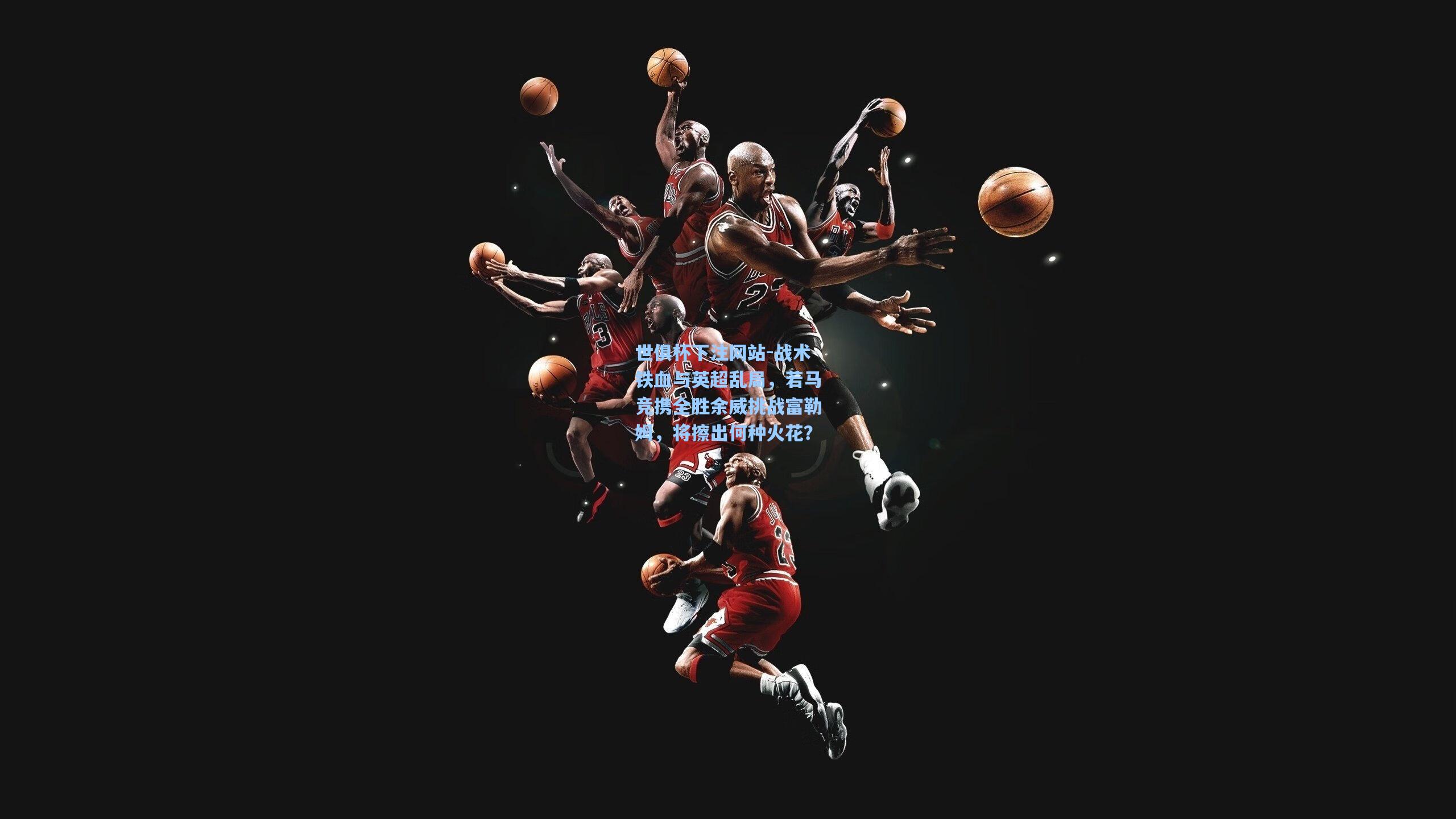 战术铁血与英超乱局,若马竞携全胜余威挑战富勒姆,将擦出何种火花?