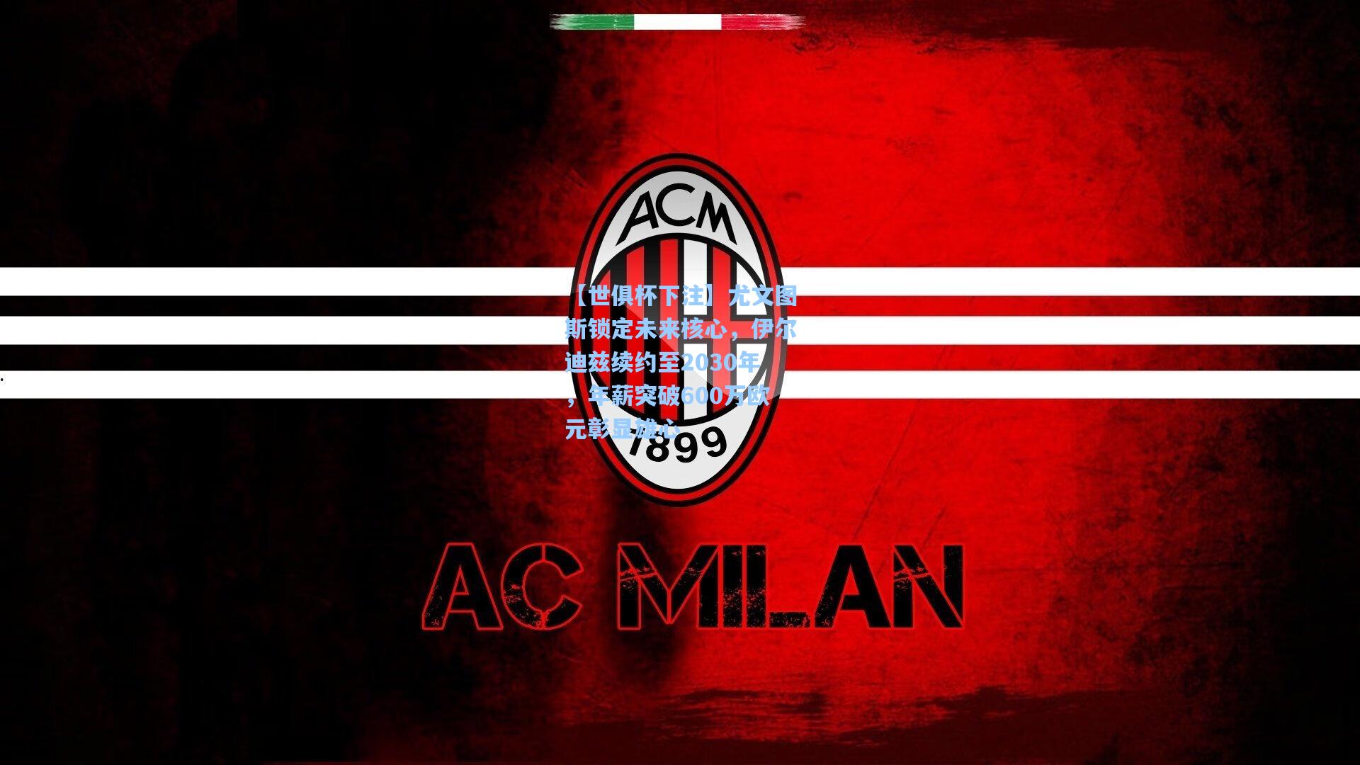 尤文图斯锁定未来核心，伊尔迪兹续约至2030年，年薪突破600万欧元彰显雄心